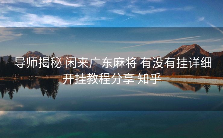  导师揭秘 闲来广东麻将 有没有挂详细开挂教程分享 知乎