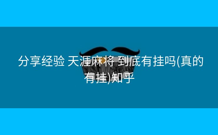  分享经验 天涯麻将 到底有挂吗(真的有挂)知乎