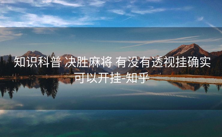 知识科普 决胜麻将 有没有透视挂确实可以开挂-知乎 知识科普 决胜麻将 有没有透视挂确实可以开挂-知乎