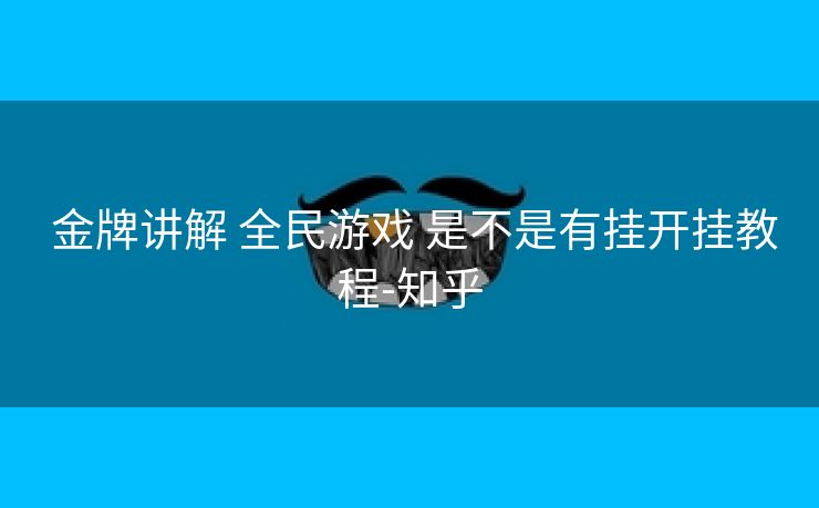 金牌讲解 全民游戏 是不是有挂开挂教程-知乎 金牌讲解 全民游戏 是不是有挂开挂教程-知乎