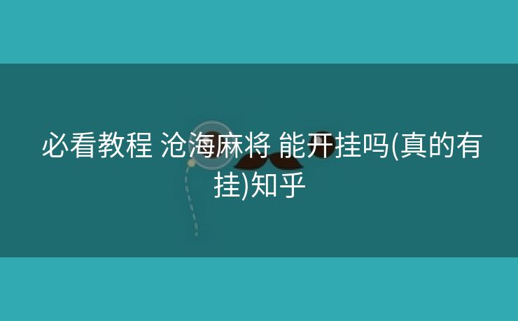 必看教程 沧海麻将 能开挂吗(真的有挂)知乎 必看教程 沧海麻将 能开挂吗(真的有挂)知乎