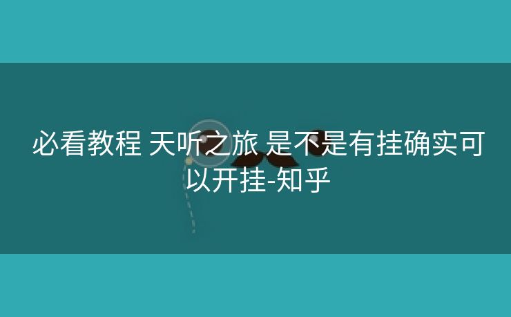 必看教程 天听之旅 是不是有挂确实可以开挂-知乎 必看教程 天听之旅 是不是有挂确实可以开挂-知乎