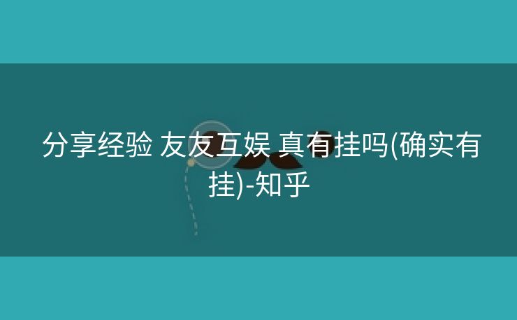 分享经验 友友互娱 真有挂吗(确实有挂)-知乎 分享经验 友友互娱 真有挂吗(确实有挂)-知乎