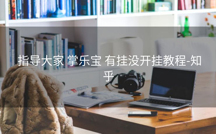 指导大家 掌乐宝 有挂没开挂教程-知乎 指导大家 掌乐宝 有挂没开挂教程-知乎