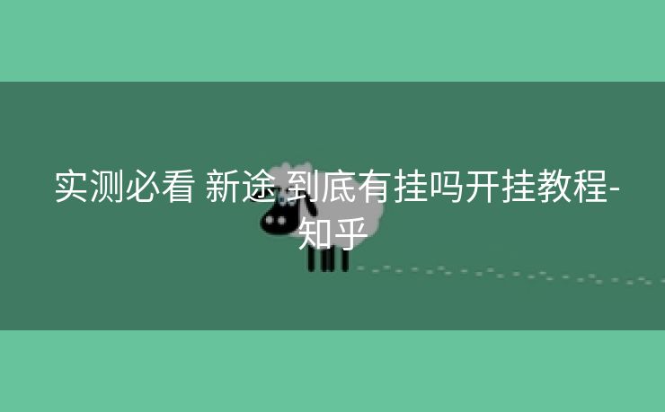 实测必看 新途 到底有挂吗开挂教程-知乎 实测必看 新途 到底有挂吗开挂教程-知乎