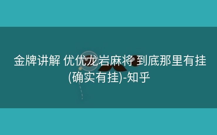 金牌讲解 优优龙岩麻将 到底那里有挂(确实有挂)-知乎 金牌讲解 优优龙岩麻将 到底那里有挂(确实有挂)-知乎