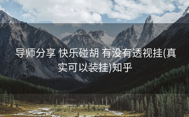 导师分享 快乐碰胡 有没有透视挂(真实可以装挂)知乎 导师分享 快乐碰胡 有没有透视挂(真实可以装挂)知乎