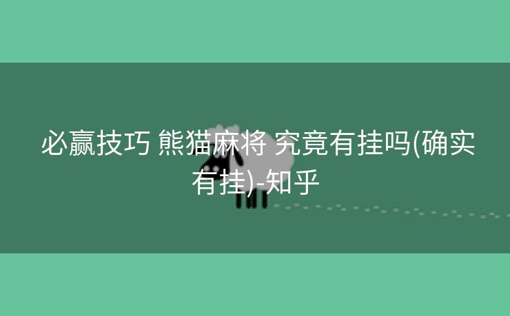 必赢技巧 熊猫麻将 究竟有挂吗(确实有挂)-知乎 必赢技巧 熊猫麻将 究竟有挂吗(确实有挂)-知乎