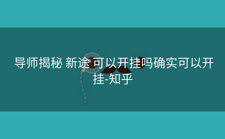 导师揭秘 新途 可以开挂吗确实可以开挂-知乎 导师揭秘 新途 可以开挂吗确实可以开挂-知乎