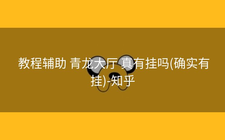 教程辅助 青龙大厅 真有挂吗(确实有挂)-知乎 教程辅助 青龙大厅 真有挂吗(确实有挂)-知乎