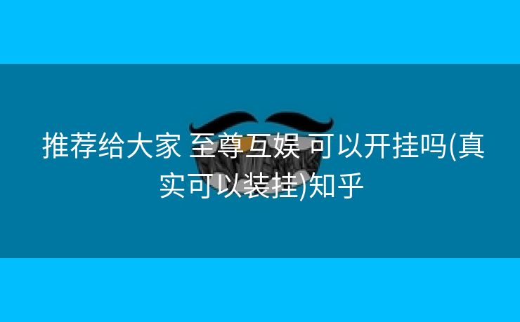  推荐给大家 至尊互娱 可以开挂吗(真实可以装挂)知乎