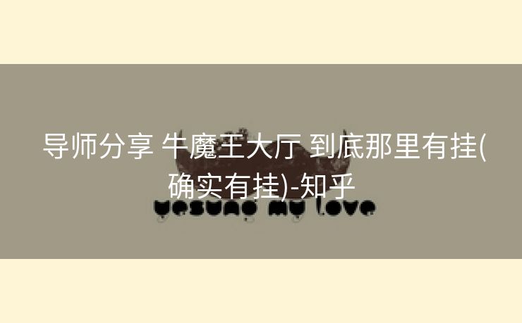 导师分享 牛魔王大厅 到底那里有挂(确实有挂)-知乎 导师分享 牛魔王大厅 到底那里有挂(确实有挂)-知乎