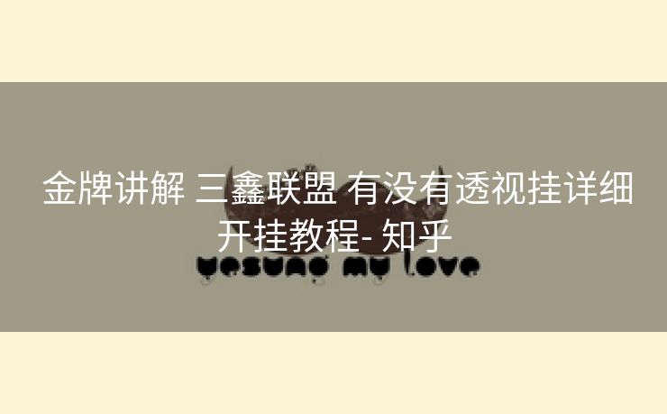 金牌讲解 三鑫联盟 有没有透视挂详细开挂教程- 知乎 金牌讲解 三鑫联盟 有没有透视挂详细开挂教程- 知乎
