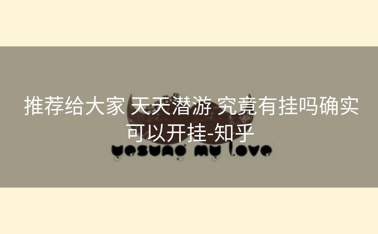 推荐给大家 天天潜游 究竟有挂吗确实可以开挂-知乎 推荐给大家 天天潜游 究竟有挂吗确实可以开挂-知乎