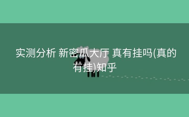实测分析 新密瓜大厅 真有挂吗(真的有挂)知乎 实测分析 新密瓜大厅 真有挂吗(真的有挂)知乎