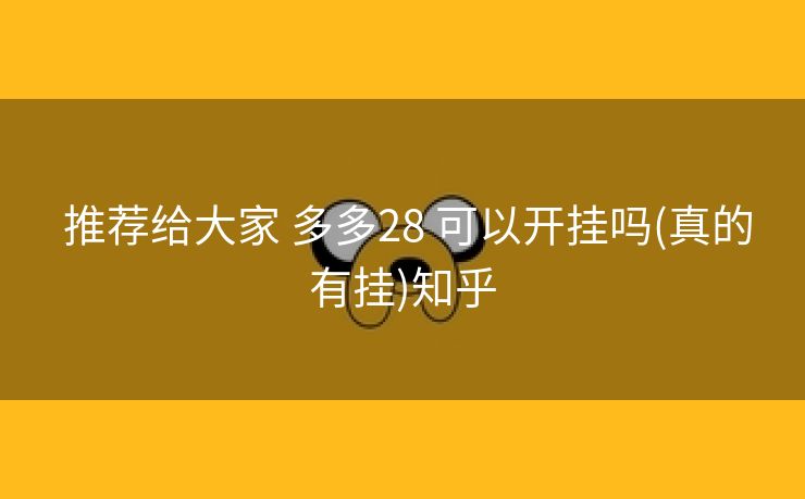 推荐给大家 多多28 可以开挂吗(真的有挂)知乎 推荐给大家 多多28 可以开挂吗(真的有挂)知乎