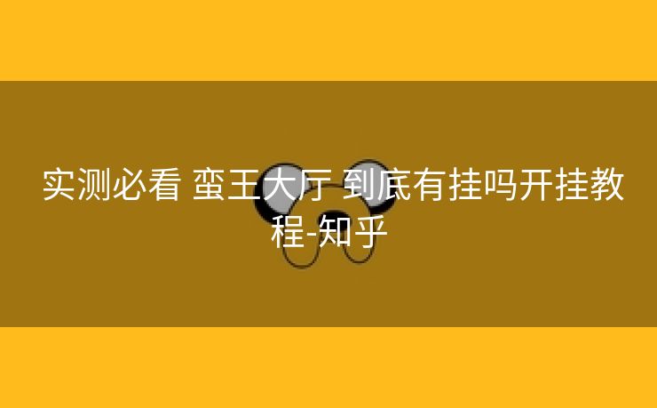 实测必看 蛮王大厅 到底有挂吗开挂教程-知乎 实测必看 蛮王大厅 到底有挂吗开挂教程-知乎