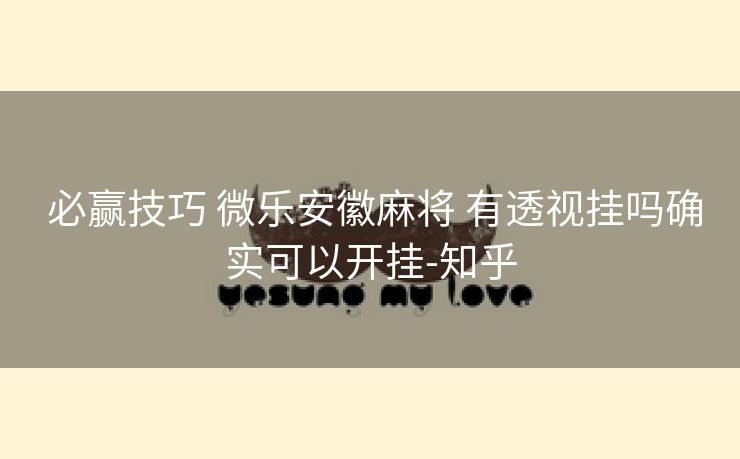 必赢技巧 微乐安徽麻将 有透视挂吗确实可以开挂-知乎 必赢技巧 微乐安徽麻将 有透视挂吗确实可以开挂-知乎