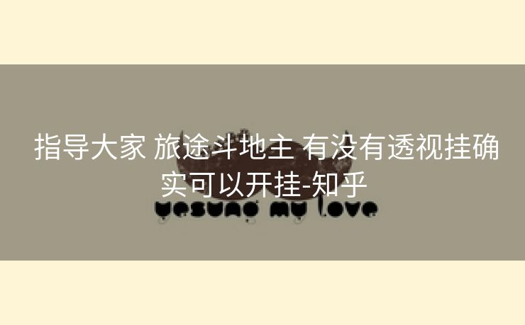 指导大家 旅途斗地主 有没有透视挂确实可以开挂-知乎 指导大家 旅途斗地主 有没有透视挂确实可以开挂-知乎