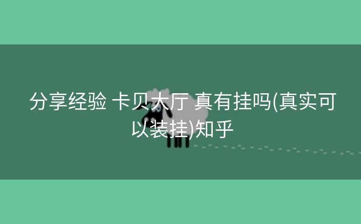 分享经验 卡贝大厅 真有挂吗(真实可以装挂)知乎 分享经验 卡贝大厅 真有挂吗(真实可以装挂)知乎
