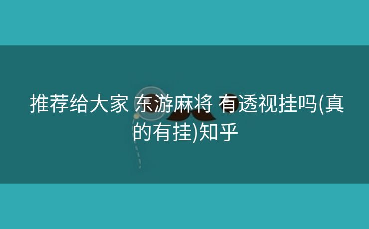 推荐给大家 东游麻将 有透视挂吗(真的有挂)知乎 推荐给大家 东游麻将 有透视挂吗(真的有挂)知乎