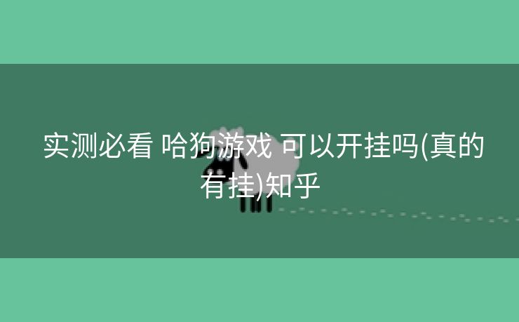  实测必看 哈狗游戏 可以开挂吗(真的有挂)知乎