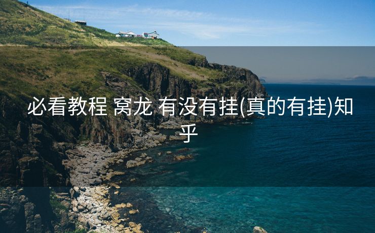 必看教程 窝龙 有没有挂(真的有挂)知乎 必看教程 窝龙 有没有挂(真的有挂)知乎