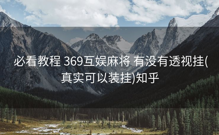  必看教程 369互娱麻将 有没有透视挂(真实可以装挂)知乎