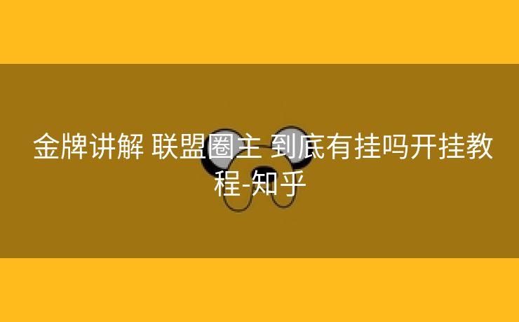  金牌讲解 联盟圈主 到底有挂吗开挂教程-知乎