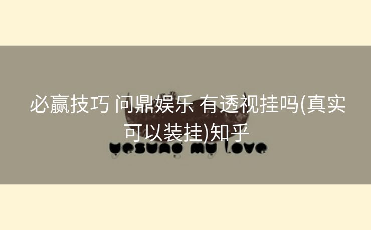  必赢技巧 问鼎娱乐 有透视挂吗(真实可以装挂)知乎