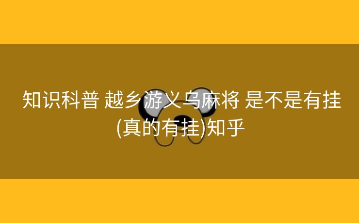  知识科普 越乡游义乌麻将 是不是有挂(真的有挂)知乎