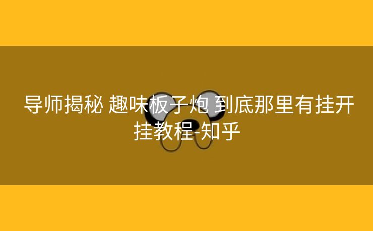  导师揭秘 趣味板子炮 到底那里有挂开挂教程-知乎