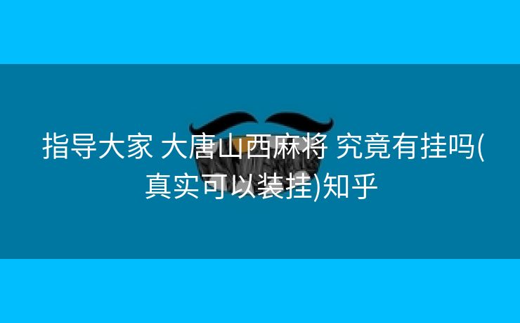 指导大家 大唐山西麻将 究竟有挂吗(真实可以装挂)知乎