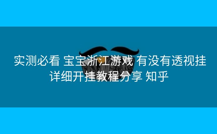  实测必看 宝宝浙江游戏 有没有透视挂详细开挂教程分享 知乎
