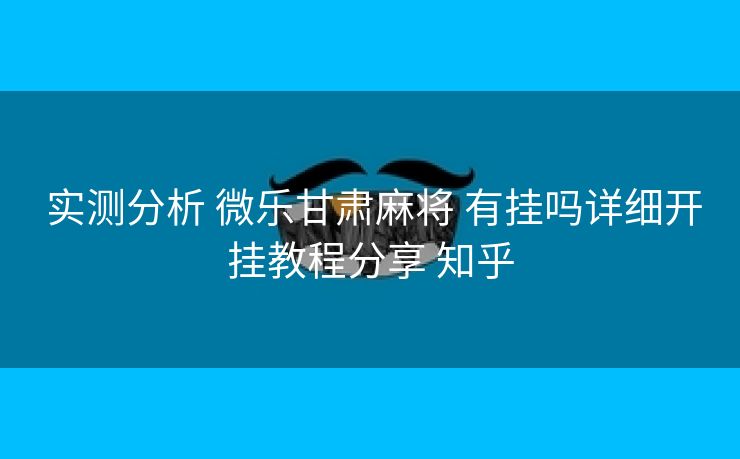  实测分析 微乐甘肃麻将 有挂吗详细开挂教程分享 知乎