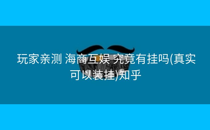  玩家亲测 海商互娱 究竟有挂吗(真实可以装挂)知乎