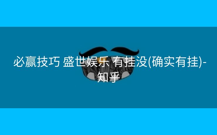  必赢技巧 盛世娱乐 有挂没(确实有挂)-知乎
