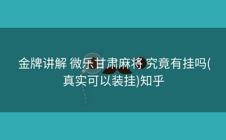  金牌讲解 微乐甘肃麻将 究竟有挂吗(真实可以装挂)知乎