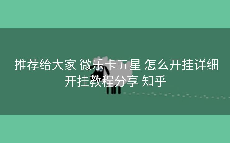  推荐给大家 微乐卡五星 怎么开挂详细开挂教程分享 知乎