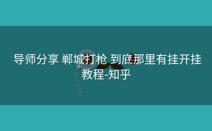 导师分享 郸城打枪 到底那里有挂开挂教程-知乎