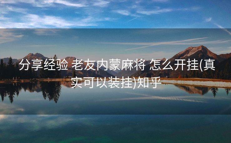  分享经验 老友内蒙麻将 怎么开挂(真实可以装挂)知乎