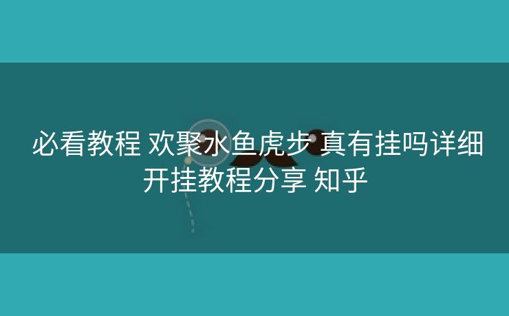 必看教程 欢聚水鱼虎步 真有挂吗详细开挂教程分享 知乎 必看教程 欢聚水鱼虎步 真有挂吗详细开挂教程分享 知乎