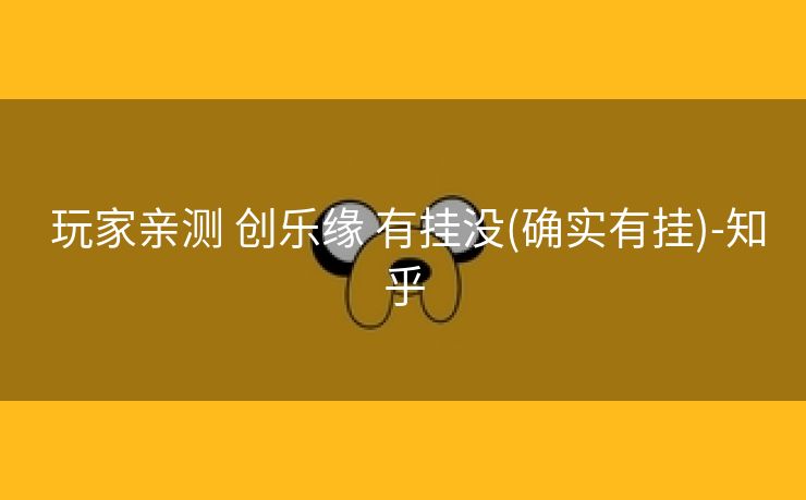 玩家亲测 创乐缘 有挂没(确实有挂)-知乎 玩家亲测 创乐缘 有挂没(确实有挂)-知乎