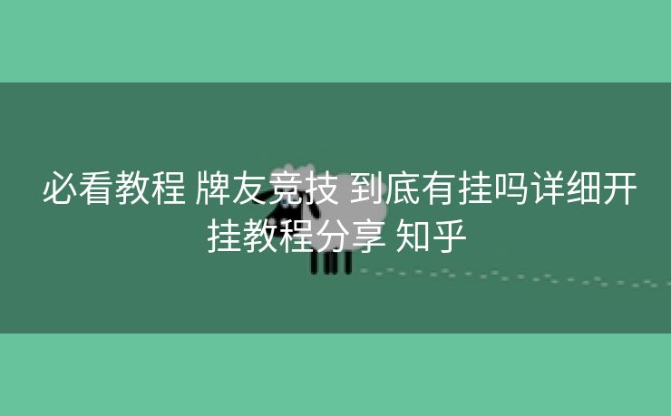 必看教程 牌友竞技 到底有挂吗详细开挂教程分享 知乎 必看教程 牌友竞技 到底有挂吗详细开挂教程分享 知乎