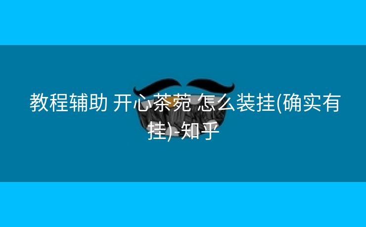 教程辅助 开心茶菀 怎么装挂(确实有挂)-知乎 教程辅助 开心茶菀 怎么装挂(确实有挂)-知乎