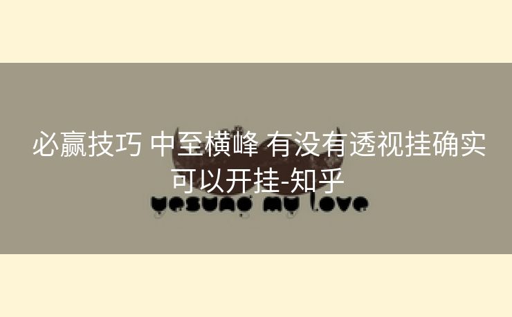必赢技巧 中至横峰 有没有透视挂确实可以开挂-知乎 必赢技巧 中至横峰 有没有透视挂确实可以开挂-知乎