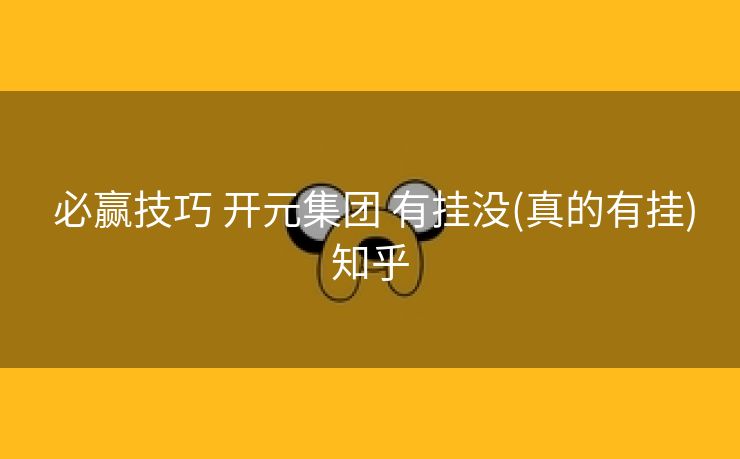 必赢技巧 开元集团 有挂没(真的有挂)知乎 必赢技巧 开元集团 有挂没(真的有挂)知乎