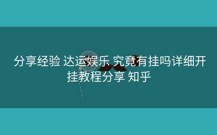 分享经验 达运娱乐 究竟有挂吗详细开挂教程分享 知乎 分享经验 达运娱乐 究竟有挂吗详细开挂教程分享 知乎
