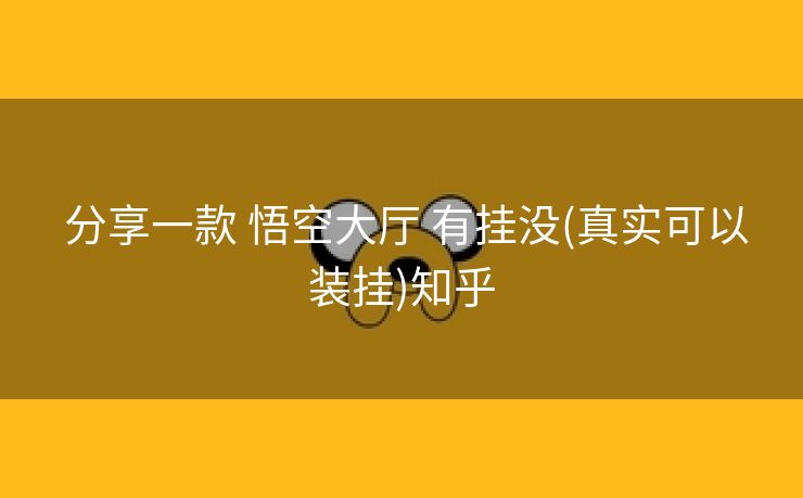 分享一款 悟空大厅 有挂没(真实可以装挂)知乎 分享一款 悟空大厅 有挂没(真实可以装挂)知乎