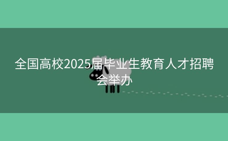 全国高校2025届毕业生教育人才招聘会举办